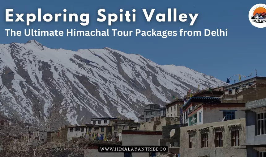 Exploring Spiti Valley: The Ultimate Himachal Tour Packages from Delhi