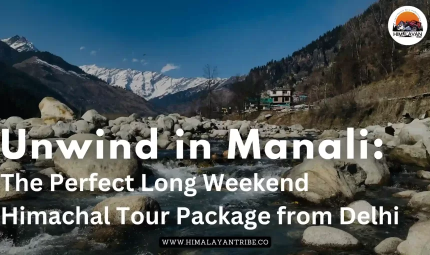 Unwind in Manali: The Perfect Long Weekend Himachal Tour Package from Delhi